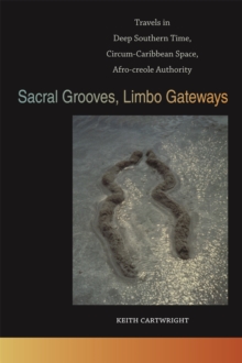 Sacral Grooves, Limbo Gateways : Travels in Deep Southern Time, Circum-Caribbean Space, Afro-creole Authority