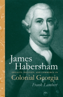 James Habersham : Loyalty, Politics, and Commerce in Colonial Georgia