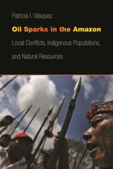 Oil Sparks in the Amazon : Local Conflicts, Indigenous Populations, and Natural Resources