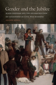 Gender and the Jubilee : Black Freedom and the Reconstruction of Citizenship in Civil War Missouri