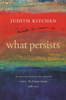 What Persists : Selected Essays on Poetry from The Georgia Review, 1988-2014