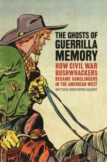 The Ghosts of Guerrilla Memory : How Civil War Bushwhackers Became Gunslingers in the American West