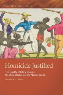 Homicide Justified : The Legality of Killing Slaves in the United States and the Atlantic World