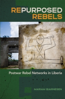 Repurposed Rebels : Postwar Rebel Networks in Liberia