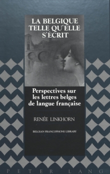 La Belgique Telle Qu'elle S'ecrit : Perspectives sur les Lettres Belges de Langue Francaise