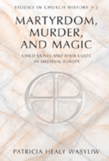 Martrydom, Murder and Magic : Child Saints and Their Cults in Medieval Europe