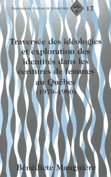 Traversee Des Ideologies et Exploration des Identites Dans les Ecritures de Femmes au Quebec (1970-1980)