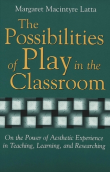 The Possibilities of Play in the Classroom : On the Power of Aesthetic Experience in Teaching, Learning, and Researching
