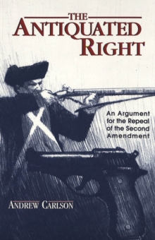 The Antiquated Right : An Argument for the Repeal of the Second Amendment