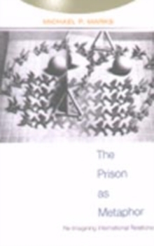 The Prison as Metaphor : Re-Imagining International Relations