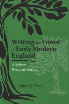 Writing the Forest in Early Modern England : A Sylvan Pastoral Nation