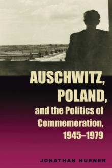 Auschwitz, Poland, and the Politics of Commemoration, 1945-1979