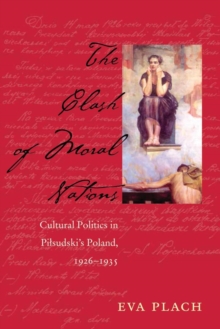 The Clash of Moral Nations : Cultural Politics in Pilsudski's Poland, 1926-1935