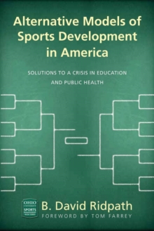 Alternative Models of Sports Development in America : Solutions to a Crisis in Education and Public Health