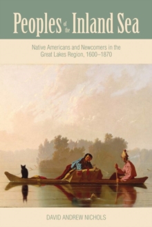 Peoples of the Inland Sea : Native Americans and Newcomers in the Great Lakes Region, 1600–1870