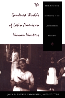 The Gendered Worlds of Latin American Women Workers : From Household and Factory to the Union Hall and Ballot Box