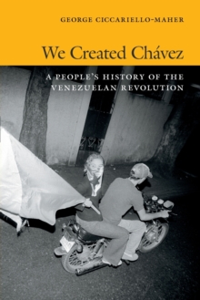 We Created Chavez : A People's History of the Venezuelan Revolution