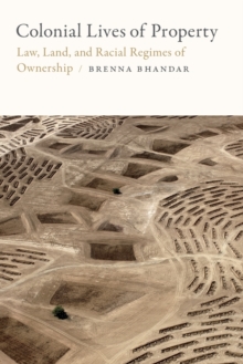 Colonial Lives of Property : Law, Land, and Racial Regimes of Ownership