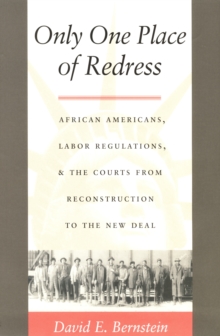 Only One Place of Redress : African Americans, Labor Regulations, and the Courts from Reconstruction to the New Deal
