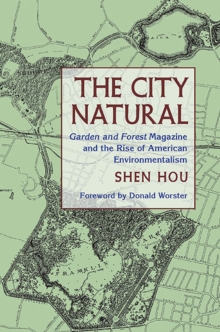 The City Natural : Garden and Forest Magazine and the Rise of American Environmentalism