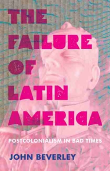 Failure of Latin America, The : Postcolonialism in Bad Times
