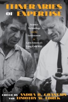 Itineraries of Expertise : Science, Technology, and the Environment in Latin America's Long Cold War