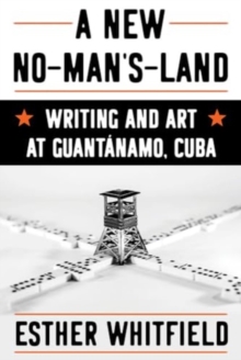 A New No-Man's-Land : Writing and Art at Guantanamo, Cuba