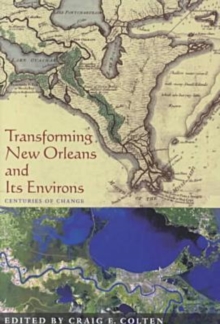 Transforming New Orleans & Its Environs : Centuries Of Change