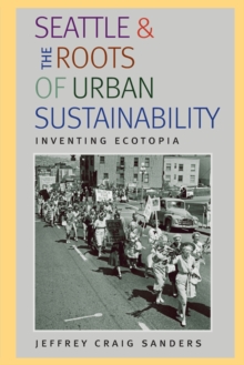 Seattle and the Roots of Urban Sustainability : Inventing Ecotopia