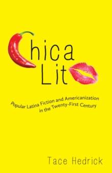 Chica Lit : Popular Latina Fiction and Americanization in the Twenty-First Century