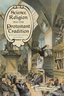 Science, Religion, and the Protestant Tradition : Retracing the Origins of Conflict