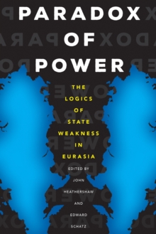 Paradox of Power : The Logics of State Weakness in Eurasia
