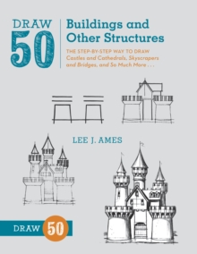 Draw 50 Buildings and Other Structures : The Step-by-Step Way to Draw Castles and Cathedrals, Skyscrapers and Bridges, and So Much More...