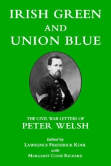 Irish Green and Union Blue : The Civil War Letters of Peter Welsh, Color Sergeant, 28th Massachusetts