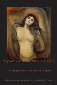 Toward a Theology of Eros : Transfiguring Passion at the Limits of Discipline