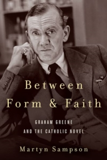 Between Form and Faith : Graham Greene and the Catholic Novel