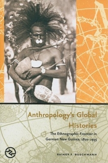 Anthropology's Global Histories : The Ethnographic Frontier in German New Guinea, 1870-1935