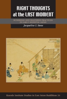 Right Thoughts at the Last Moment : Buddhism and Deathbed Practices in Early Medieval Japan