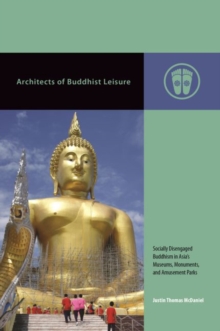 Architects of Buddhist Leisure : Socially Disengaged Buddhism in Asia’s Museums, Monuments, and Amusement Parks