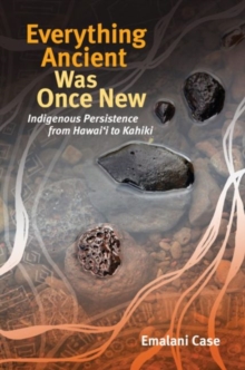 Everything Ancient Was Once New : Indigenous Persistence from Hawai'i to Kahiki