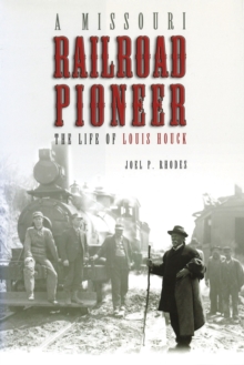A Missouri Railroad Pioneer : The Life of Louis Houck