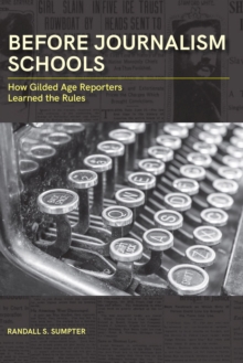 Before Journalism Schools : How Gilded Age Reporters Learned the Rules