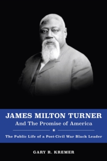 James Milton Turner and the Promise of America : The Public Life of a Post-Civil War Black Leader