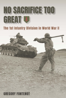 No Sacrifice Too Great : The 1st Infantry Division in World War II