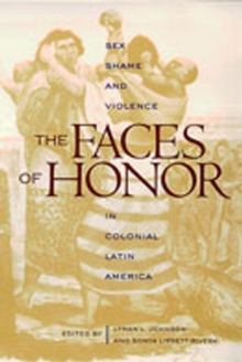 The Faces of Honor : Sex, Shame, and Violence in Colonial Latin America