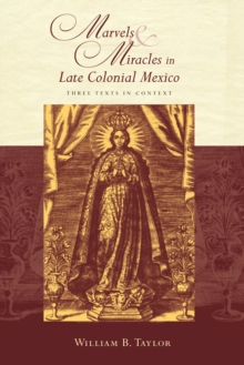 Marvels and Miracles in Late Colonial Mexico : Three Texts in Context