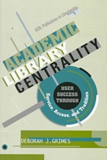 Academic Library Centrality : User Success through Service, Access, and Tradition
