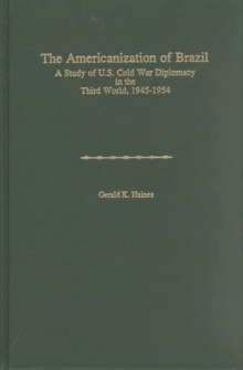 Americanization of Brazil : A Study of U.S. Cold War Diplomacy in the Third World, 1945-1954 (America in the Modern World)
