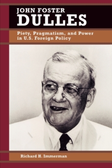 John Foster Dulles : Piety, Pragmatism, and Power in U.S. Foreign Policy