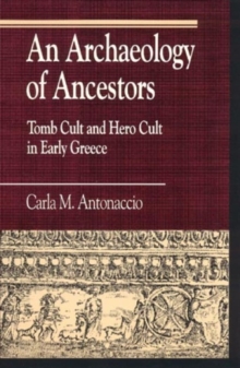 An Archaeology of Ancestors : Tomb Cult and Hero Cult in Early Greece